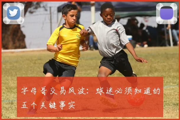 字母哥交易风波：球迷必须知道的五个关键事实