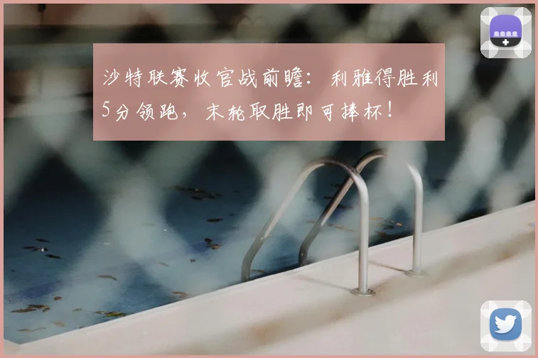 沙特联赛收官战前瞻:利雅得胜利5分领跑,末轮取胜即可捧杯!