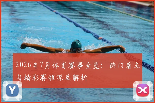 2026年7月体育赛事全览:热门看点与精彩赛程深度解析