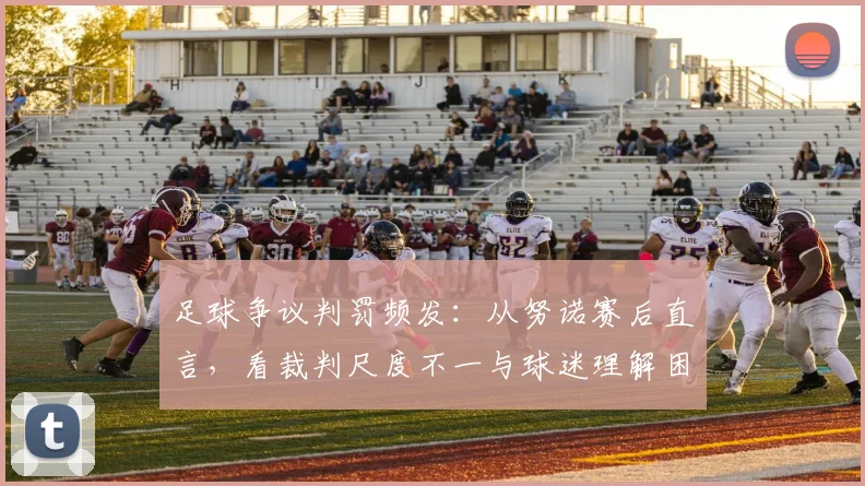 足球争议判罚频发：从努诺赛后直言，看裁判尺度不一与球迷理解困境