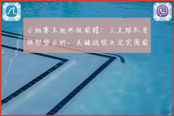 小组赛末轮终极前瞻:三支球队晋级形势分析,关键战役决定突围前景