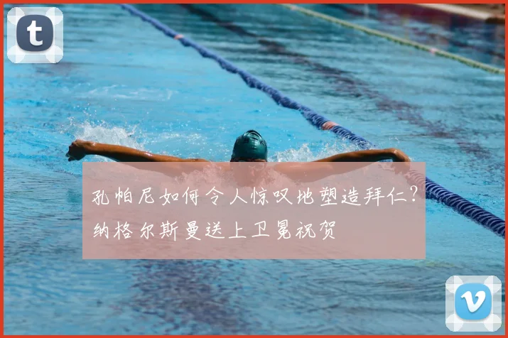 孔帕尼如何令人惊叹地塑造拜仁？纳格尔斯曼送上卫冕祝贺