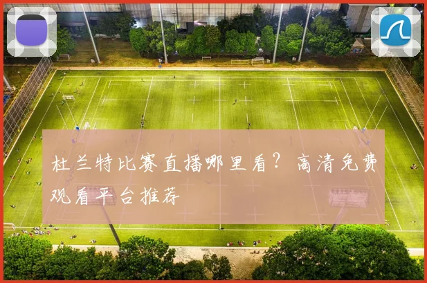 杜兰特比赛直播哪里看？高清免费观看平台推荐