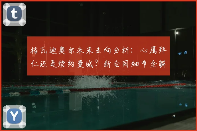 格瓦迪奥尔未来去向分析：心属拜仁还是续约曼城？新合同细节全解读