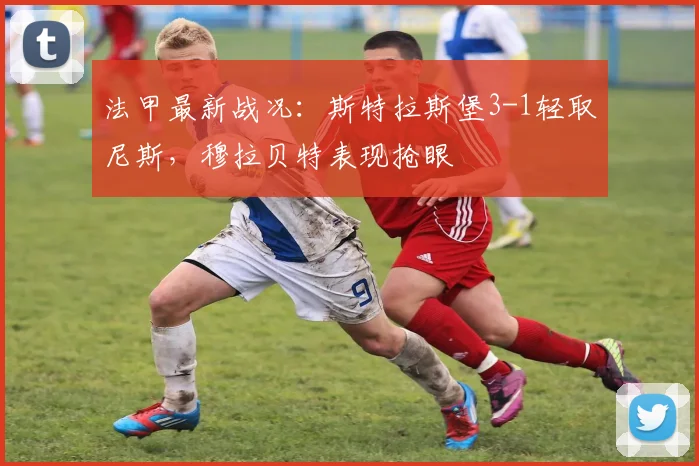 法甲最新战况：斯特拉斯堡3-1轻取尼斯，穆拉贝特表现抢眼